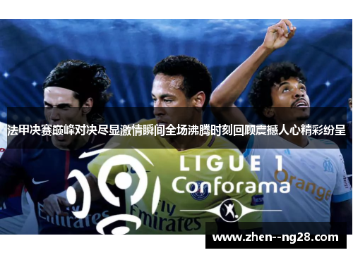 法甲决赛巅峰对决尽显激情瞬间全场沸腾时刻回顾震撼人心精彩纷呈