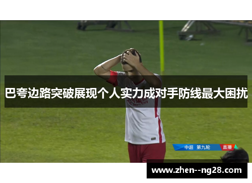 巴夸边路突破展现个人实力成对手防线最大困扰