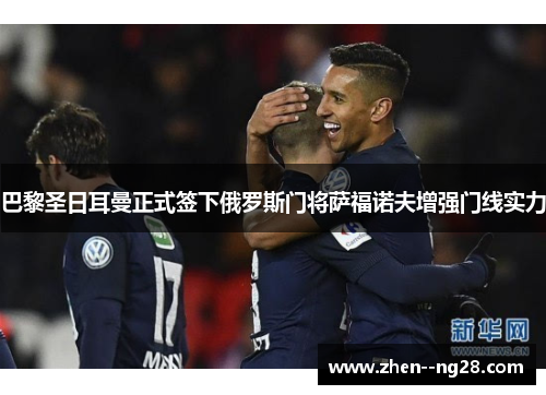 巴黎圣日耳曼正式签下俄罗斯门将萨福诺夫增强门线实力